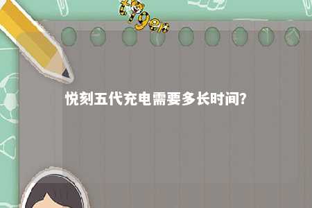 悦刻五代充电需要多长时间？ 